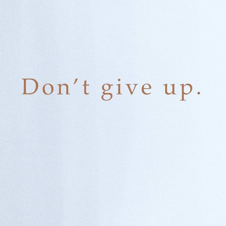 Today we just want to encourage you Don’t give up!